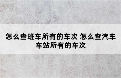 怎么查班车所有的车次 怎么查汽车车站所有的车次